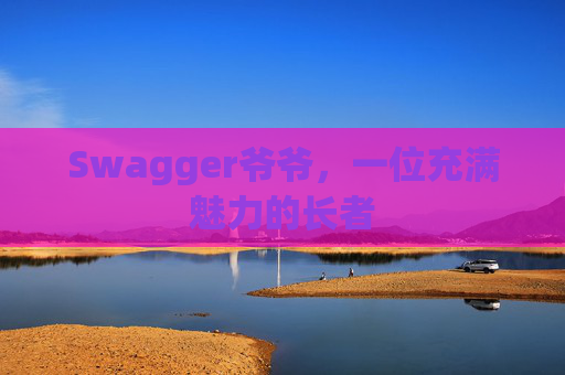 Swagger爷爷，一位充满魅力的长者