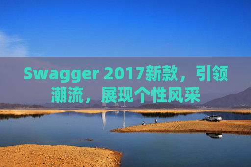 Swagger 2017新款，引领潮流，展现个性风采